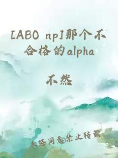 [ABO np]那个不合格的alpha